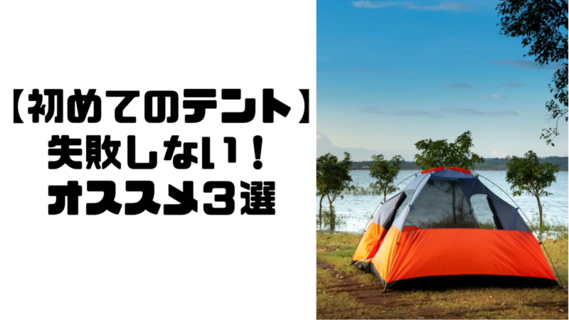 【初めてのテント】失敗しない初めてのテント選び。お勧め3選 